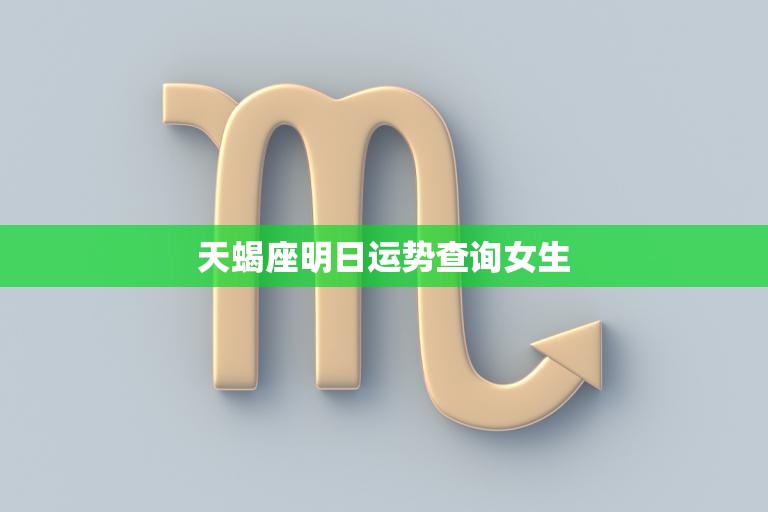 天蝎座明日运势查询女生(看看明天的星象如何)