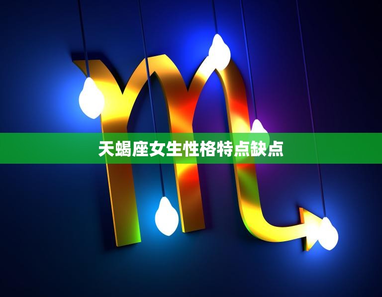 天蝎座女生性格特点缺点(深情独立占有欲强)