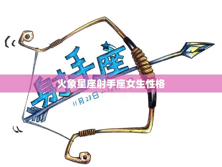 火象星座射手座女生性格(自由奔放的探险家)