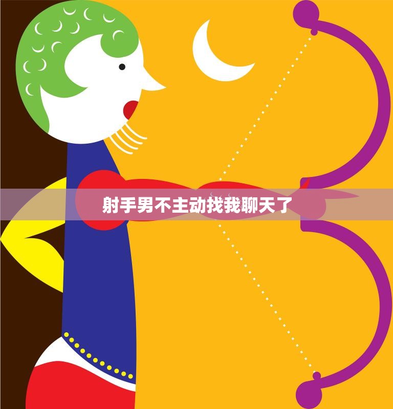 射手男不主动找我聊天了(如何让他重新对你产生兴趣)
