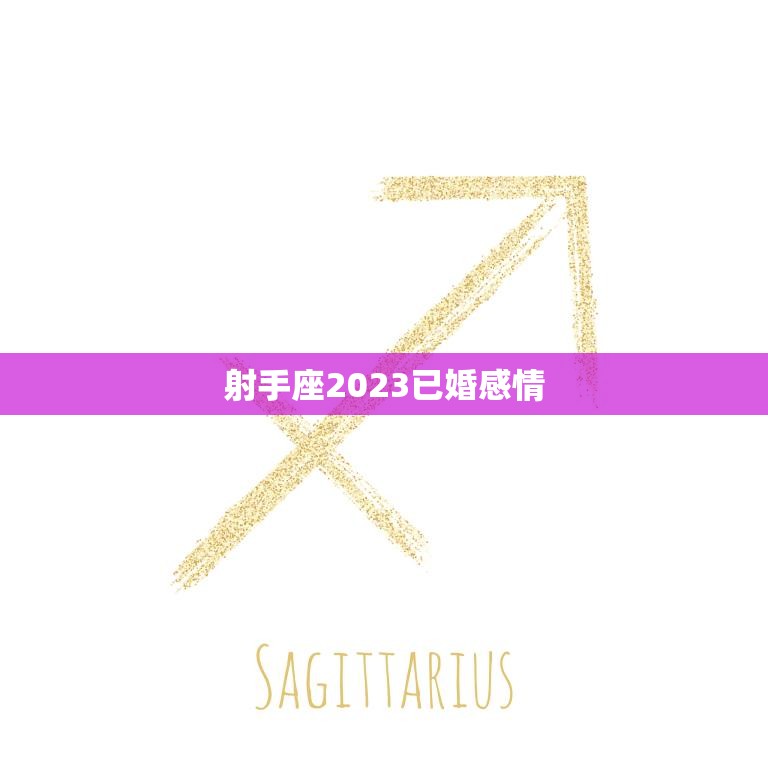 射手座2023已婚感情(婚姻稳定还是危机四伏)