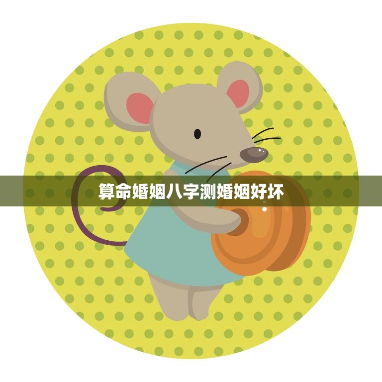 算命婚姻八字测婚姻好坏(如何通过八字预测婚姻质量)