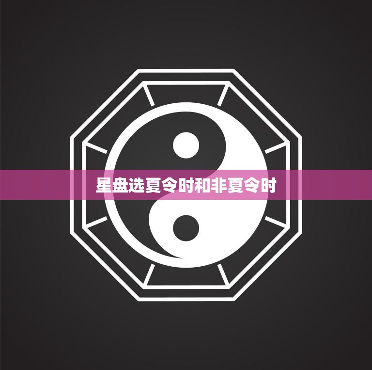 星盘选夏令时和非夏令时(如何影响你的命运)
