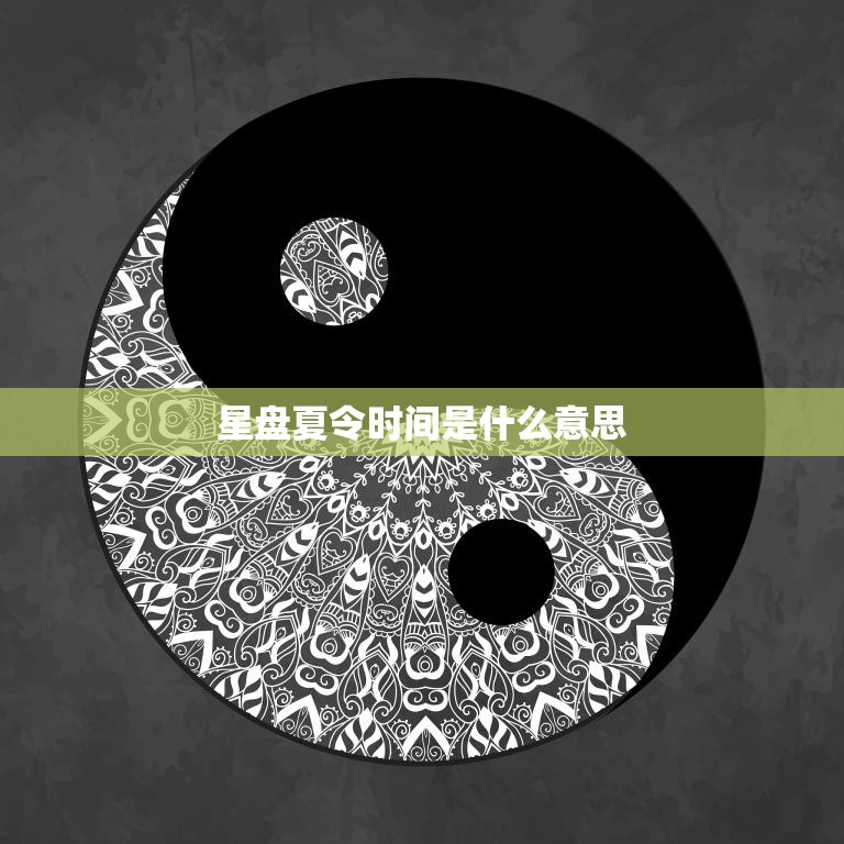星盘夏令时间是什么意思(解析夏令时对星盘的影响)