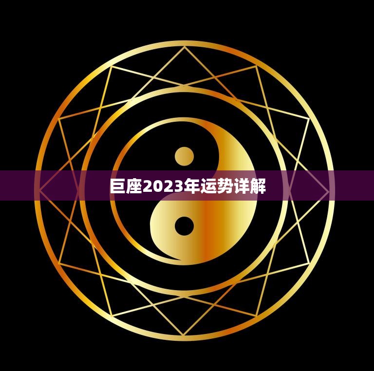 巨座2023年运势详解(财运亨通事业顺利爱情甜蜜)