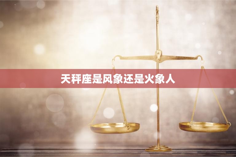 天秤座是风象还是火象人(解析星座与元素的关系)