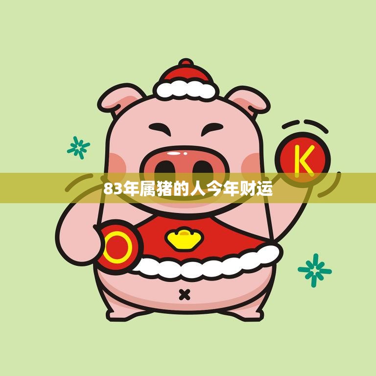 83年属猪的人今年财运(财富将会持续增长)