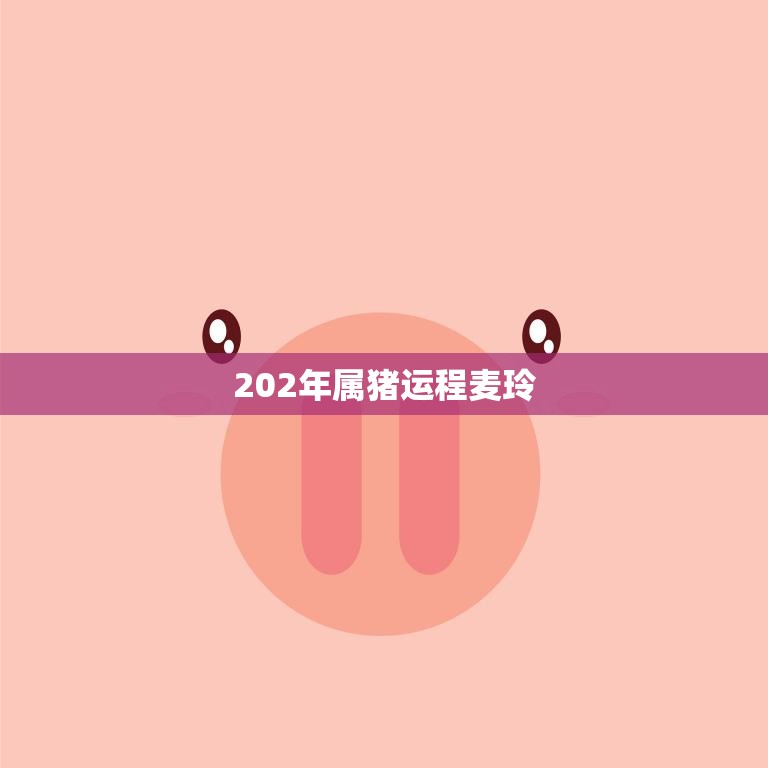 202年属猪运程麦玲(幸运之星照耀财运亨通)
