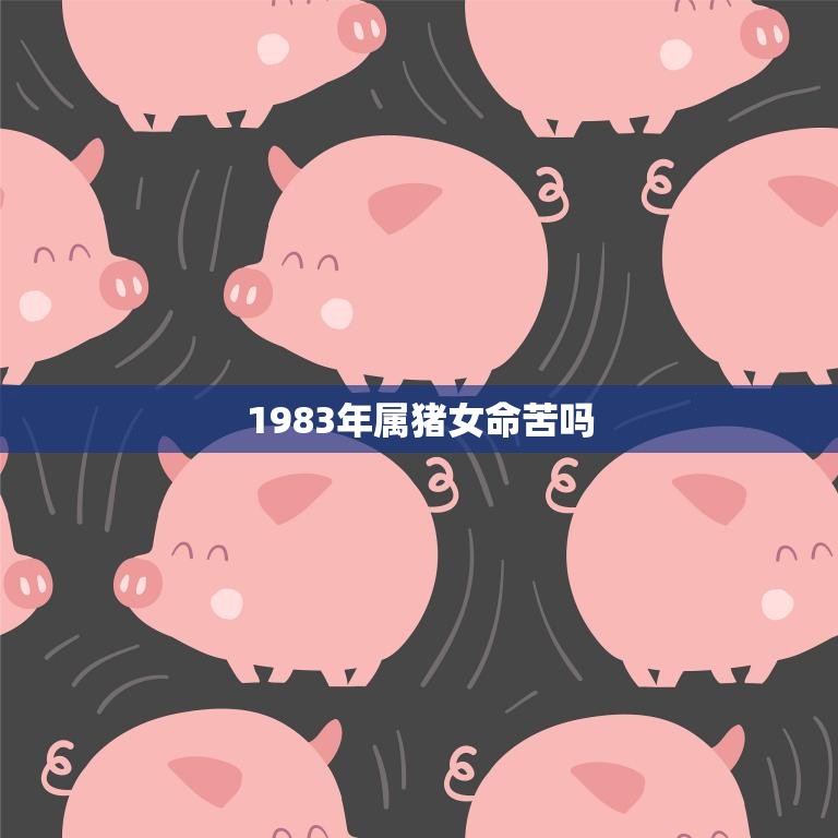 1983年属猪女命苦吗(解析命运多舛还是贵人相助)