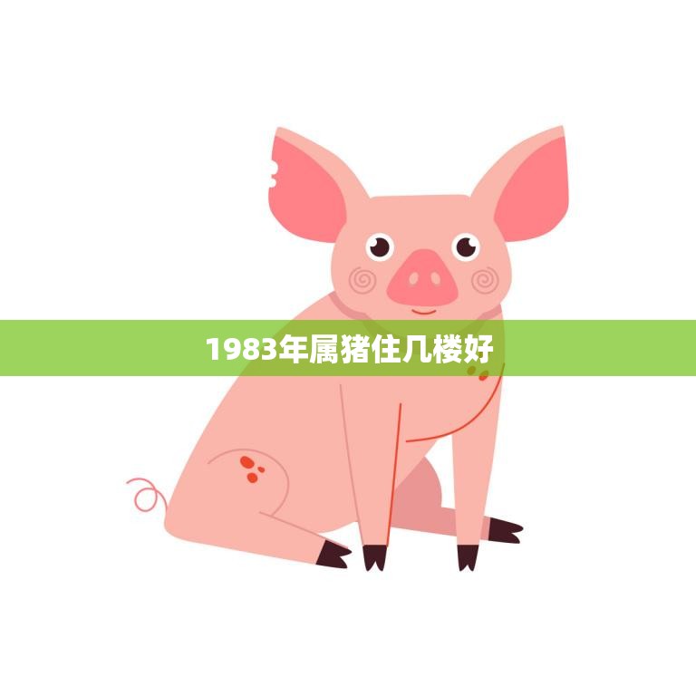 1983年属猪住几楼好(如何选择适合自己的居住楼层)