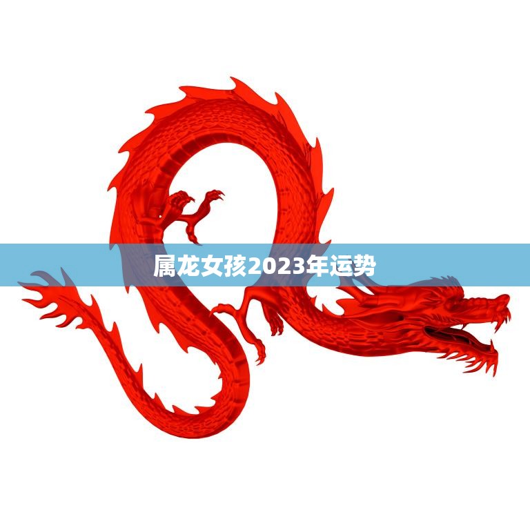 属龙女孩2023年运势(好运连连财源滚滚)