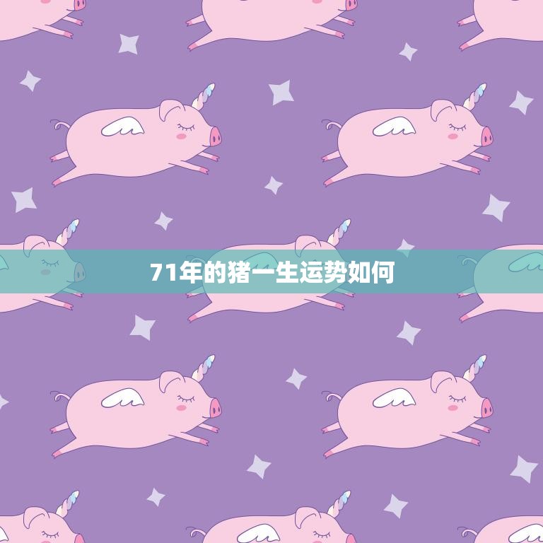 71年的猪一生运势如何(幸福顺遂财源广进)