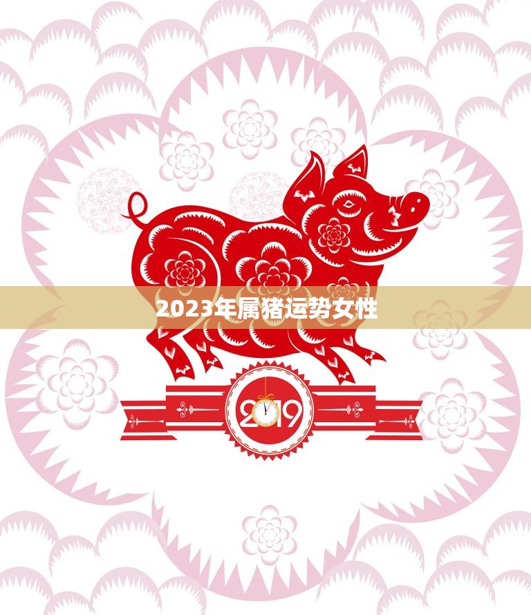 2023年属猪运势女性(猪年大吉财运亨通)