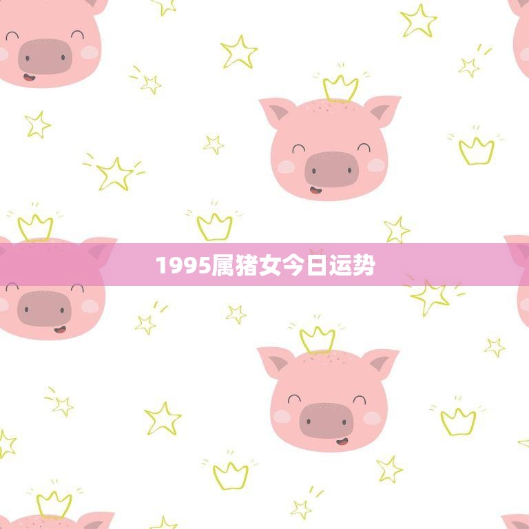 1995属猪女今日运势(财运亨通事业顺利)
