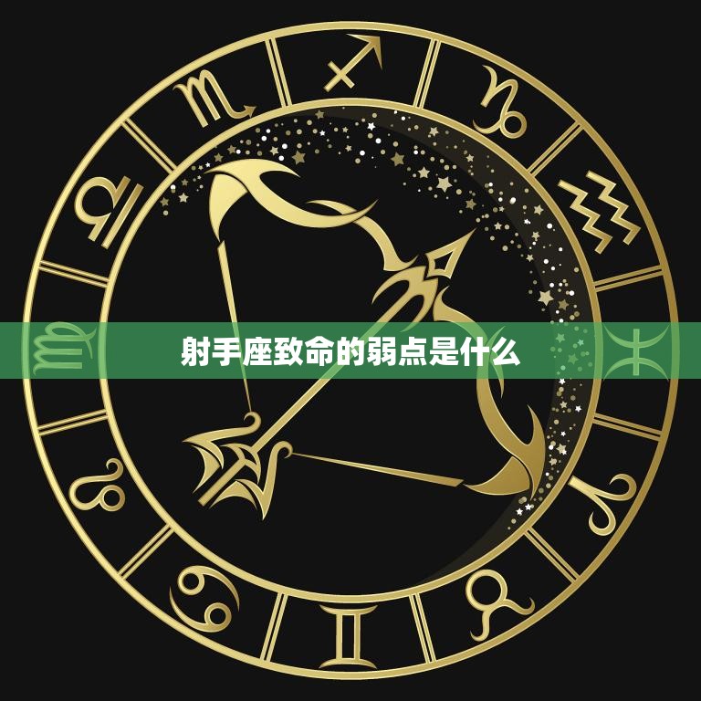 射手座致命的弱点是什么(揭秘射手座的致命短板)