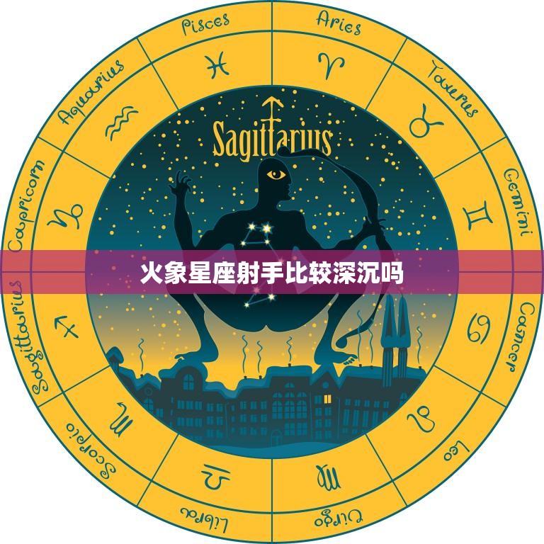火象星座射手比较深沉吗(探究射手座的内心世界)