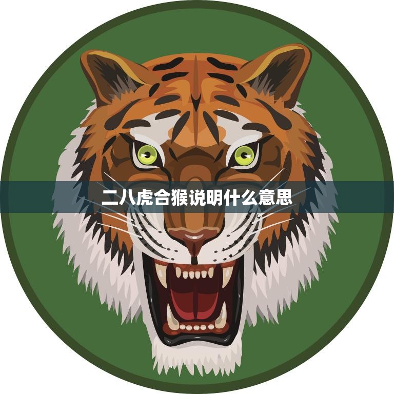 二八虎合猴说明什么意思(解读中国传统文化中的动物寓意)
