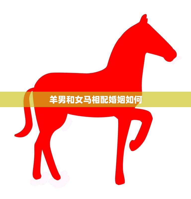 羊男和女马相配婚姻如何(幸福的秘诀)