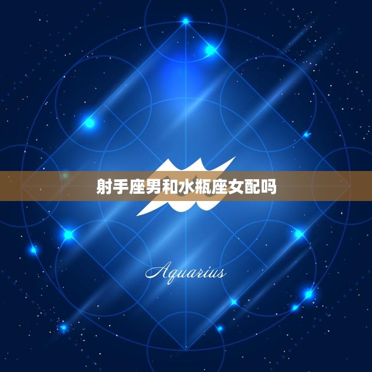 射手座男和水瓶座女配吗(星座配对分析)