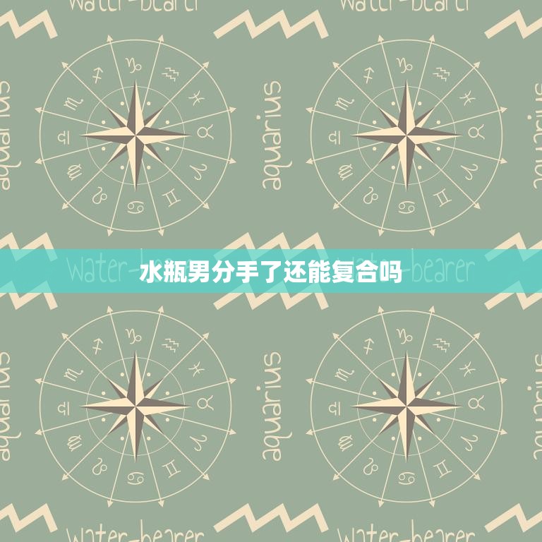 水瓶男分手了还能复合吗(如何挽回水瓶男的心)