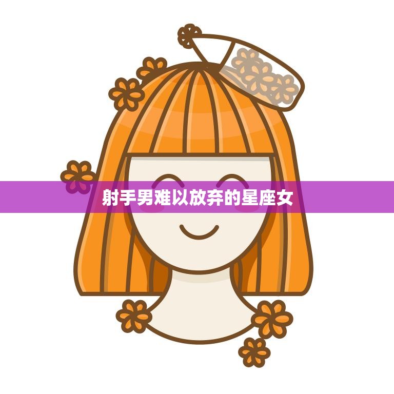 射手男难以放弃的星座女(谁是他们的真命)