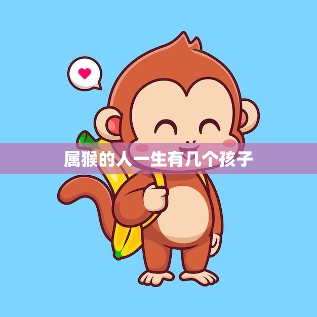 属猴的人一生有几个孩子(猴年生育率是否更高)