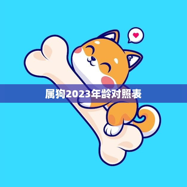 属狗2023年龄对照表(狗年出生的你年龄对照一览表)