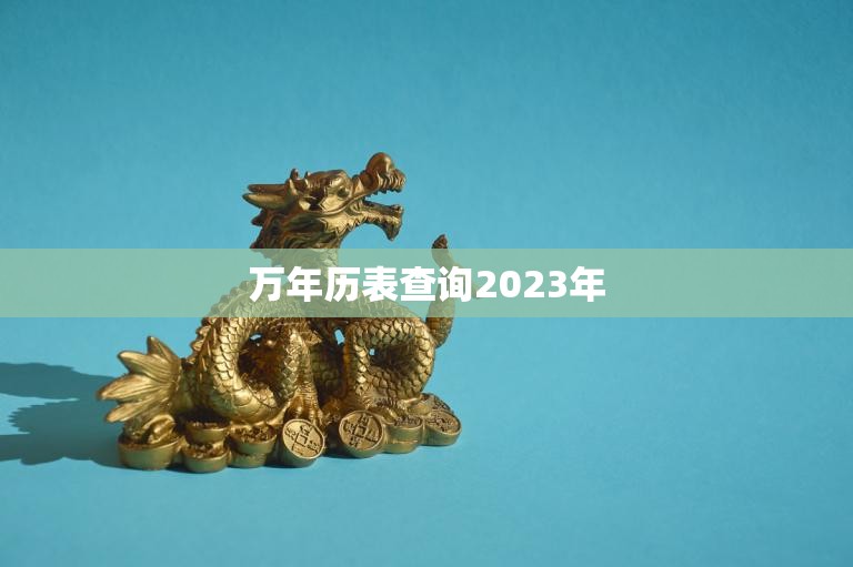 万年历表查询2023年(快速了解2023年节假日安排)