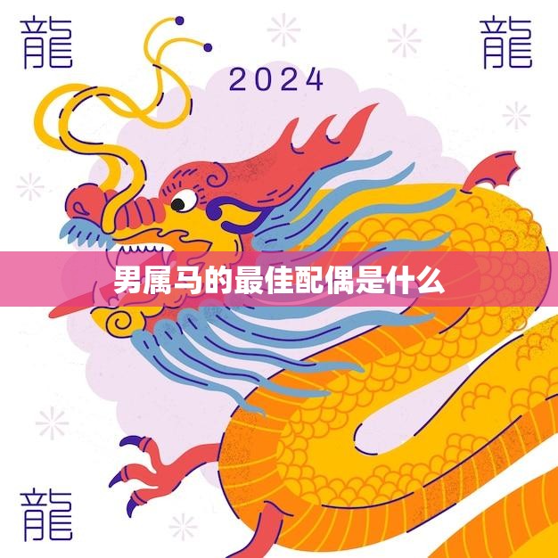 男属马的最佳配偶是什么(马配龙龙马相伴情投意合)