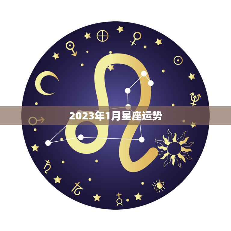 2023年1月星座运势(狮子座事业顺遂财运亨通)