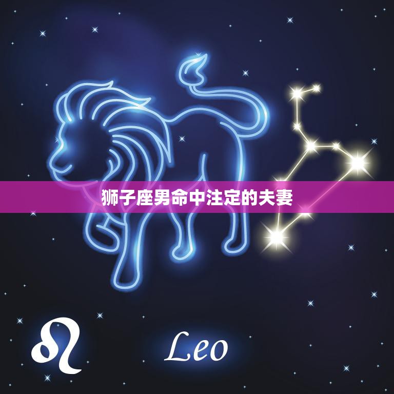 狮子座男命中注定的夫妻(星座配对大揭秘)