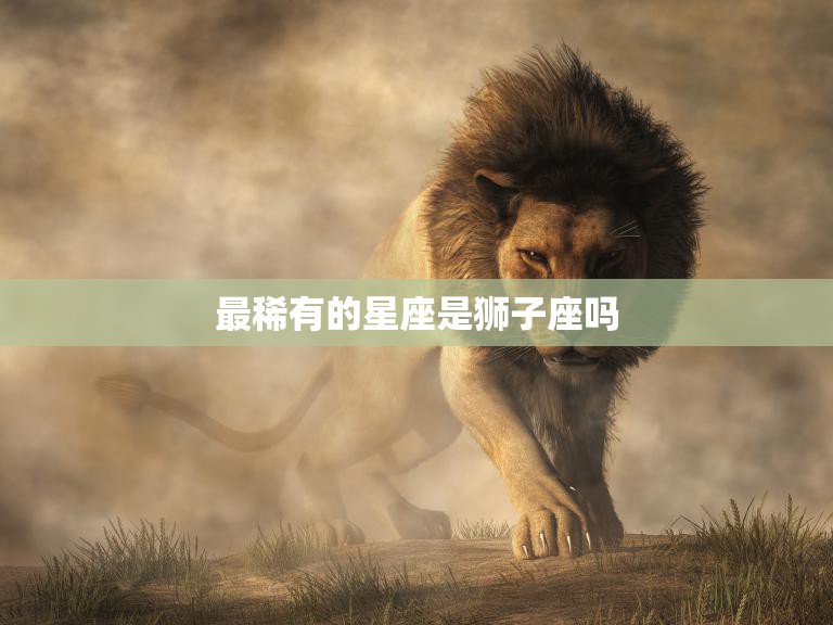 最稀有的星座是狮子座吗(揭秘星座稀有度真相)