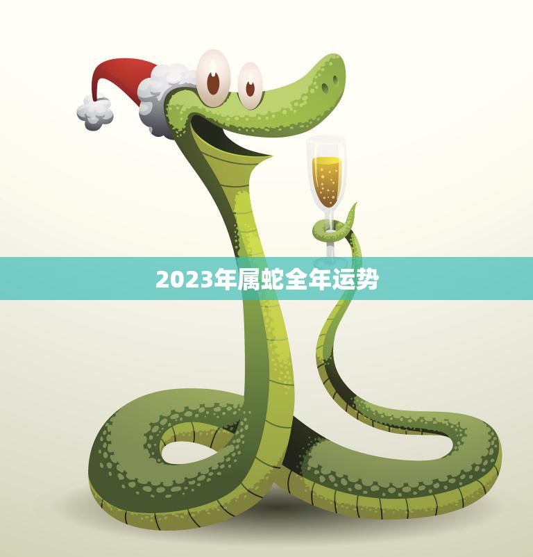 2023年属蛇全年运势(财运亨通事业顺利)