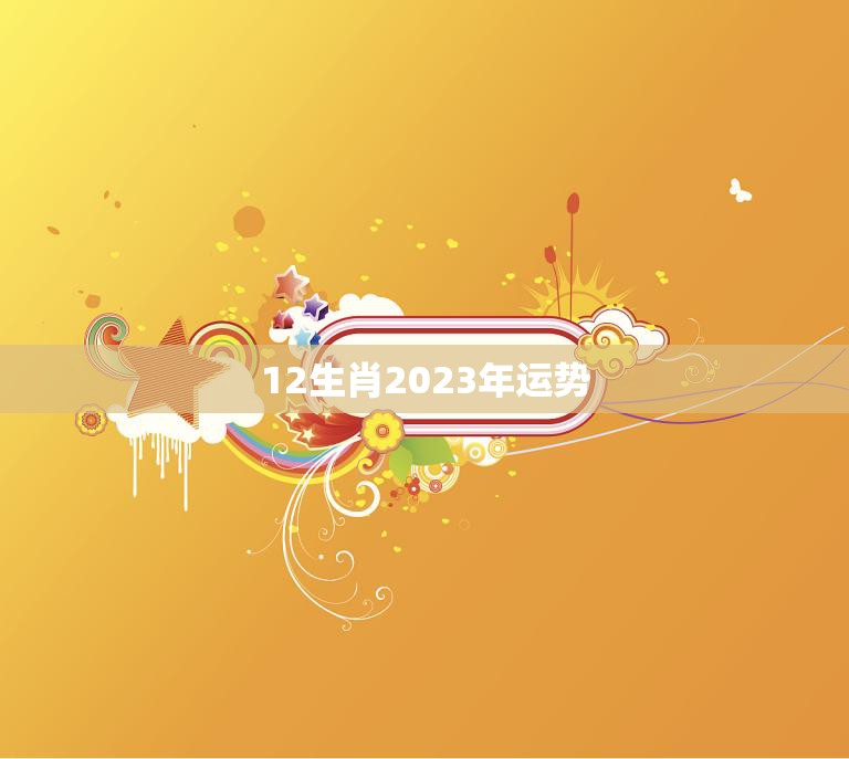 12生肖2023年运势(看谁飞黄腾达)