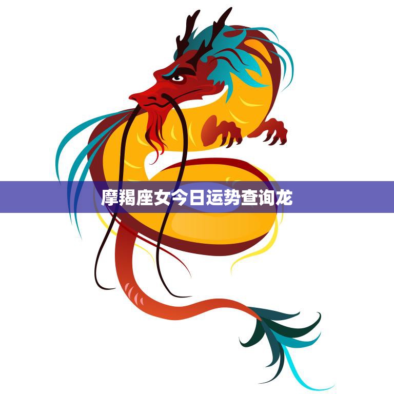 摩羯座女今日运势查询龙(运势如何)