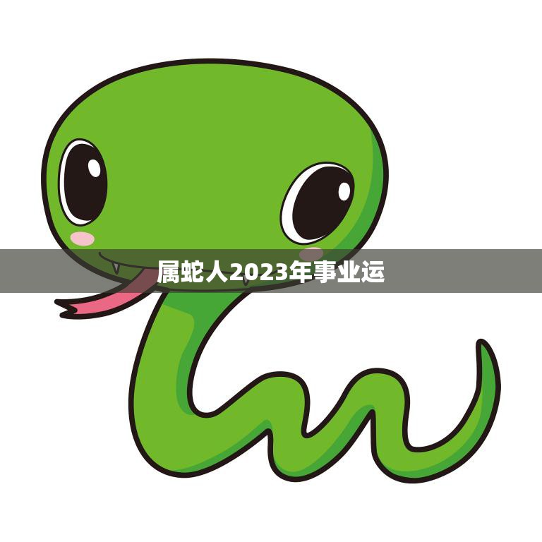 属蛇人2023年事业运(展翅高飞职场大放异彩)