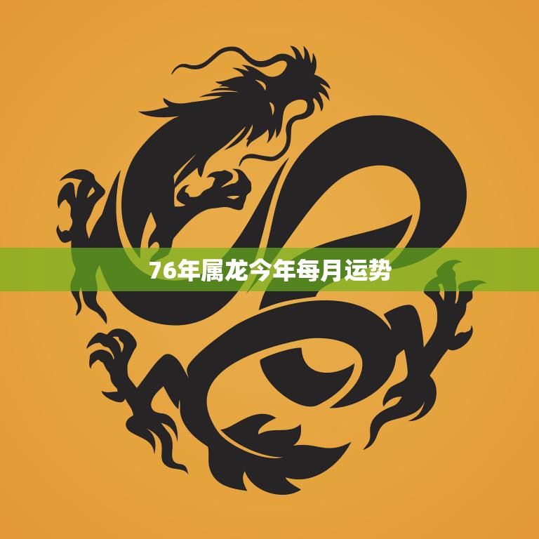 76年属龙今年每月运势(详解财运旺盛感情顺利)