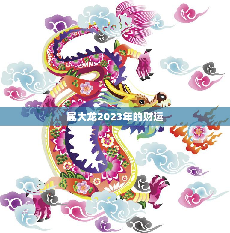 属大龙2023年的财运(大展宏图财源滚滚来)