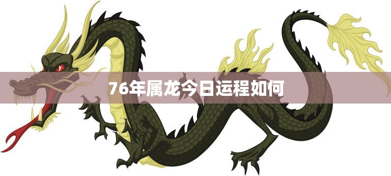 76年属龙今日运程如何(掌握运势把握机会)