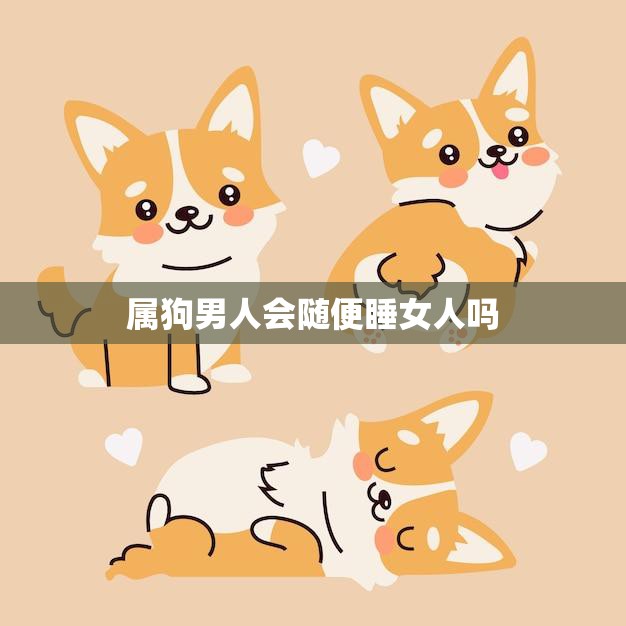 属狗男人会随便睡女人吗(真相揭秘星座并不能决定人的行为)