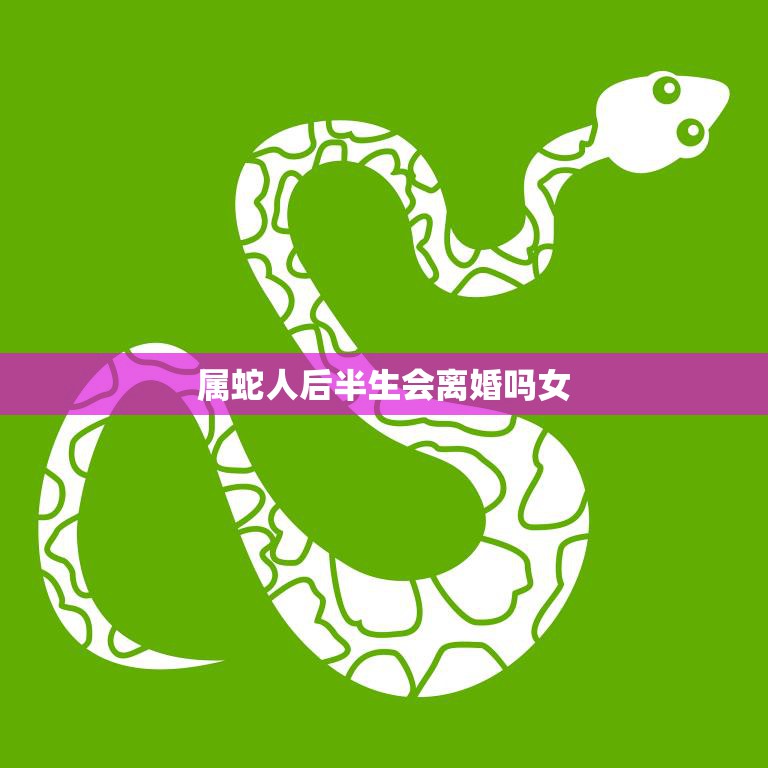 属蛇人后半生会离婚吗女(解析星座与婚姻的关系)