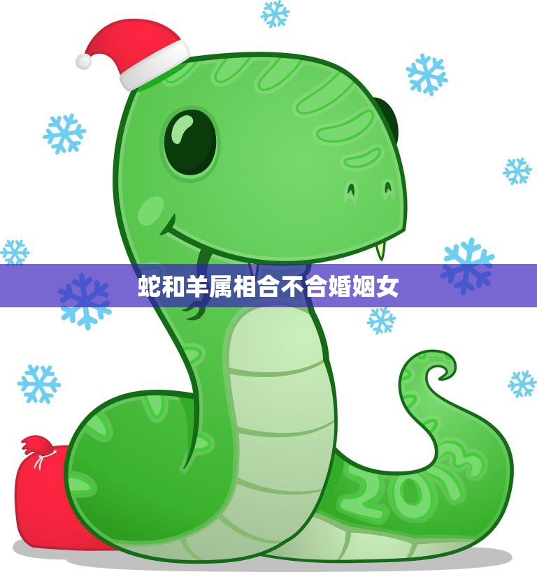蛇和羊属相合不合婚姻女(如何解决属相不合的婚姻问题)