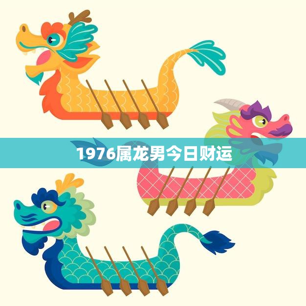 1976属龙男今日财运(财运亨通财源滚滚来)
