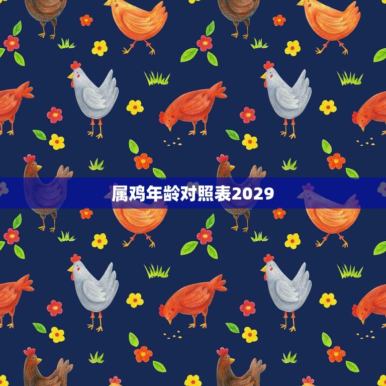 属鸡年龄对照表2029(详解2029年出生的人属鸡你的年龄对照表来了)