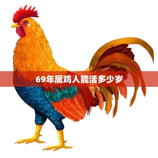69年属鸡人能活多少岁(命运如何)
