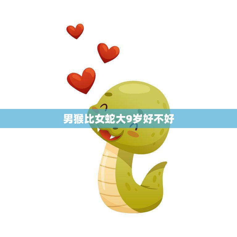男猴比女蛇大9岁好不好(爱情中年龄差异的影响)