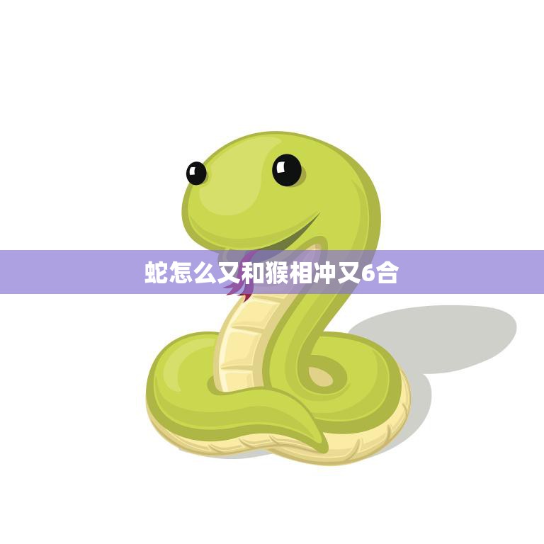 蛇怎么又和猴相冲又6合(解密十二生肖中的奥秘)