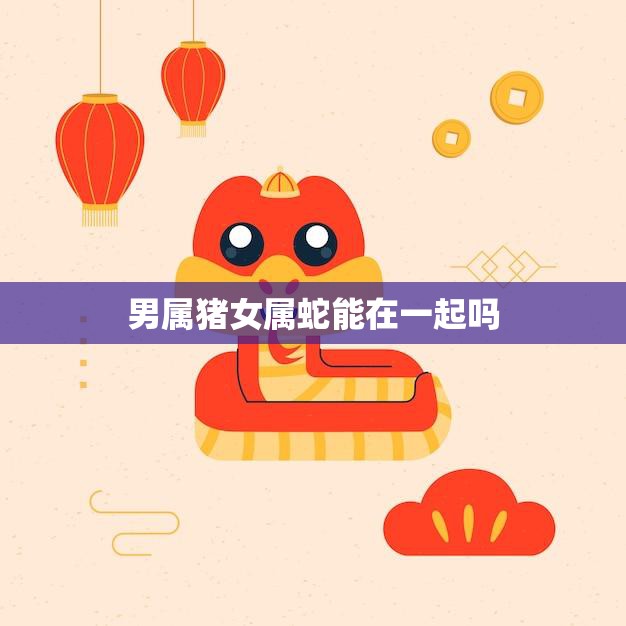 男属猪女属蛇能在一起吗(星座配对分析)