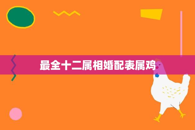 最全十二属相婚配表属鸡(如何选择最佳配偶)