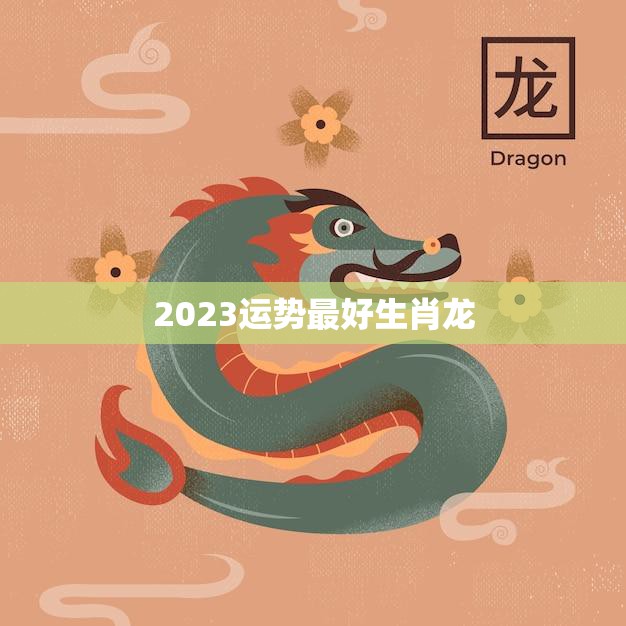 2023运势最好生肖龙(大展宏图财源滚滚来)